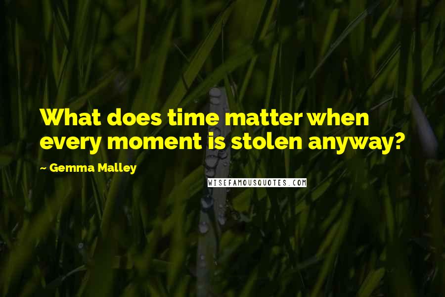 Gemma Malley Quotes: What does time matter when every moment is stolen anyway?