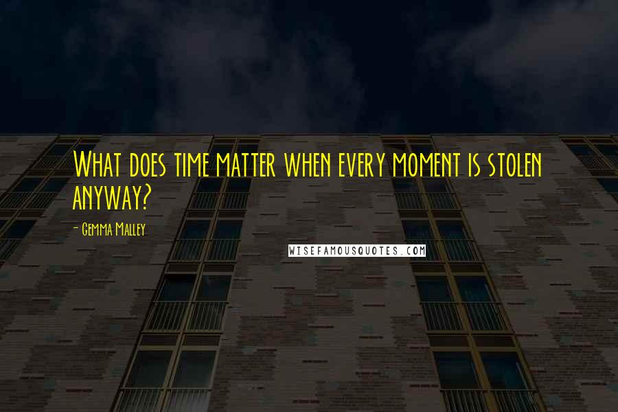 Gemma Malley Quotes: What does time matter when every moment is stolen anyway?