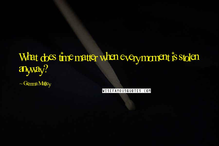Gemma Malley Quotes: What does time matter when every moment is stolen anyway?