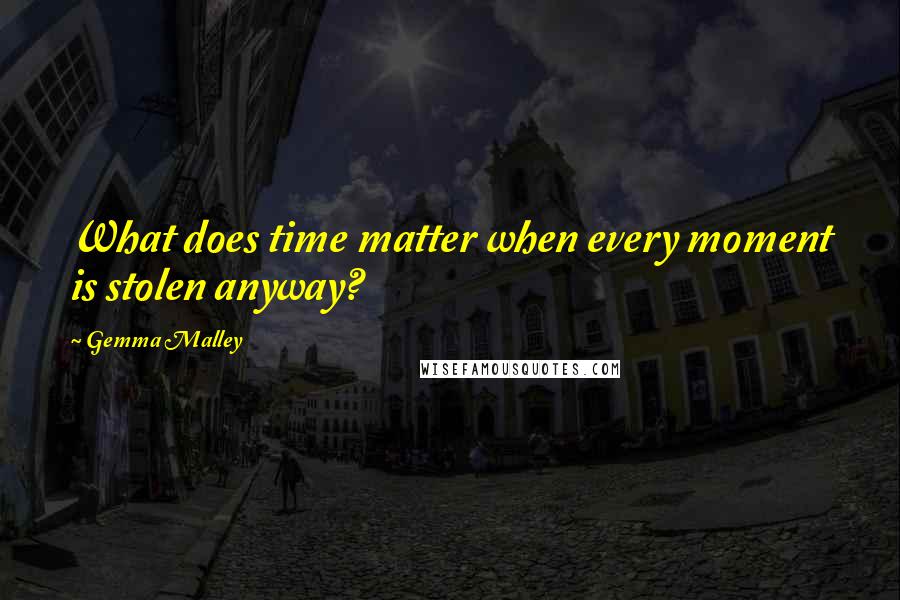 Gemma Malley Quotes: What does time matter when every moment is stolen anyway?