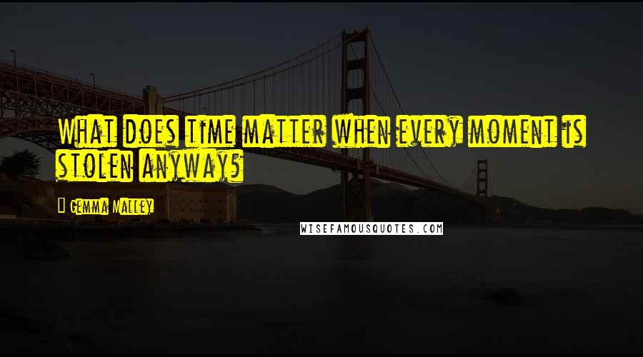 Gemma Malley Quotes: What does time matter when every moment is stolen anyway?