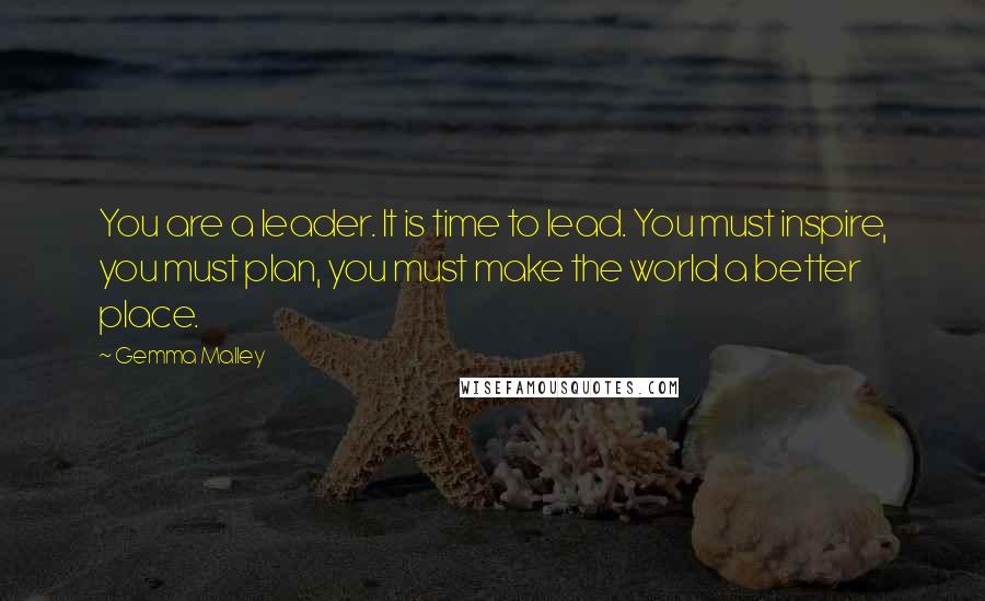 Gemma Malley Quotes: You are a leader. It is time to lead. You must inspire, you must plan, you must make the world a better place.