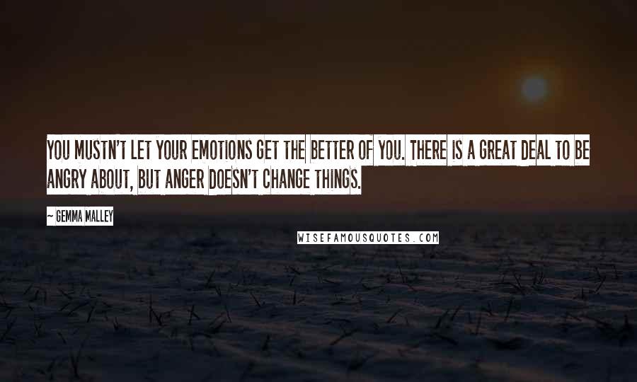 Gemma Malley Quotes: You mustn't let your emotions get the better of you. There is a great deal to be angry about, but anger doesn't change things.