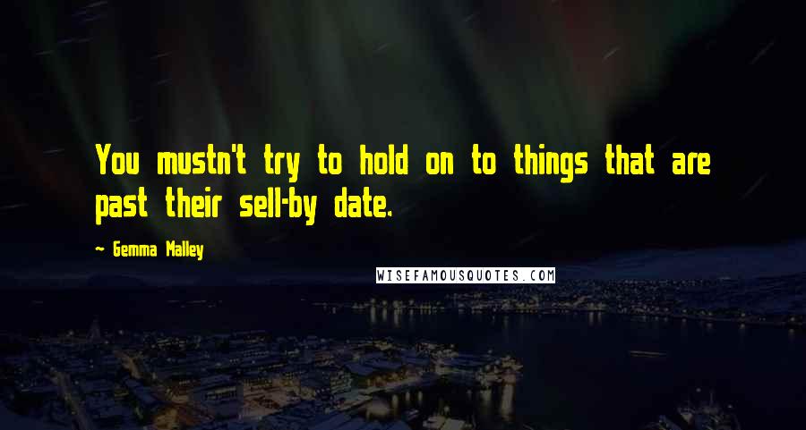 Gemma Malley Quotes: You mustn't try to hold on to things that are past their sell-by date.