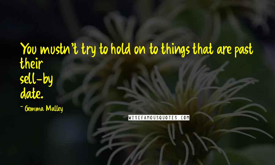 Gemma Malley Quotes: You mustn't try to hold on to things that are past their sell-by date.