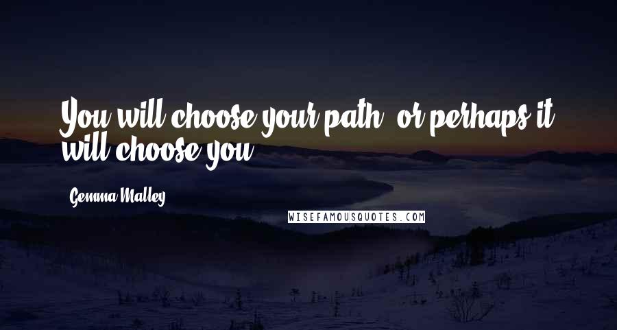 Gemma Malley Quotes: You will choose your path, or perhaps it will choose you.