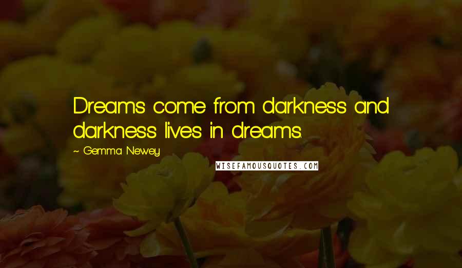 Gemma Newey Quotes: Dreams come from darkness and darkness lives in dreams.