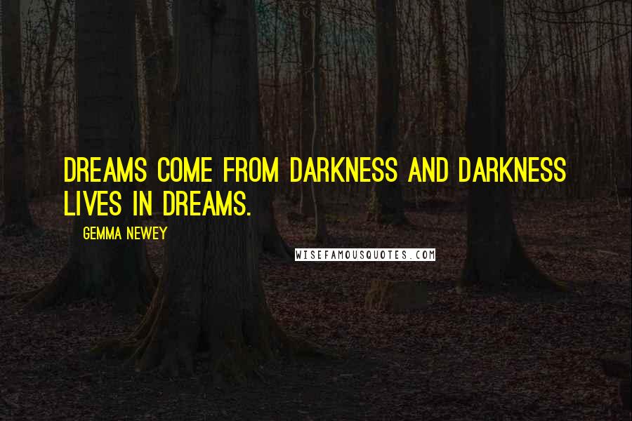 Gemma Newey Quotes: Dreams come from darkness and darkness lives in dreams.