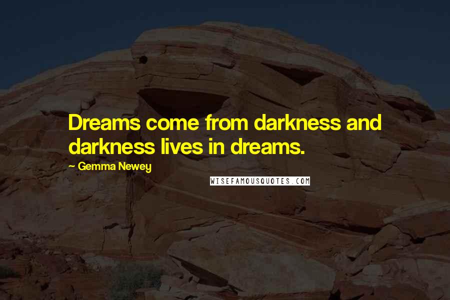 Gemma Newey Quotes: Dreams come from darkness and darkness lives in dreams.