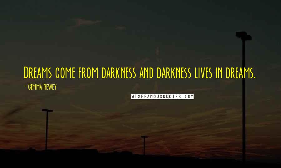 Gemma Newey Quotes: Dreams come from darkness and darkness lives in dreams.