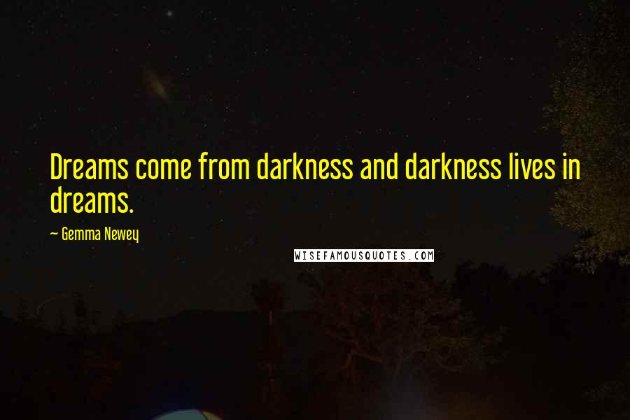 Gemma Newey Quotes: Dreams come from darkness and darkness lives in dreams.