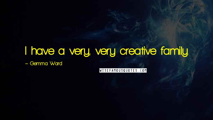 Gemma Ward Quotes: I have a very, very creative family.