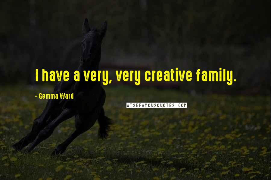 Gemma Ward Quotes: I have a very, very creative family.