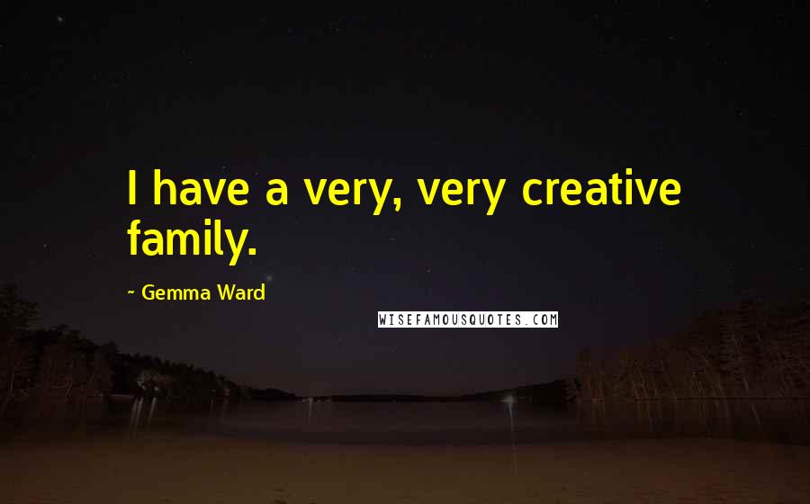 Gemma Ward Quotes: I have a very, very creative family.