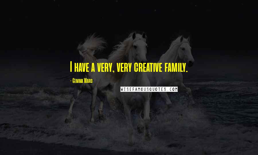 Gemma Ward Quotes: I have a very, very creative family.