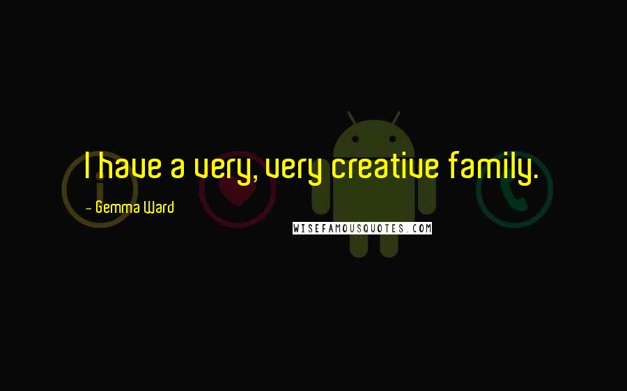 Gemma Ward Quotes: I have a very, very creative family.