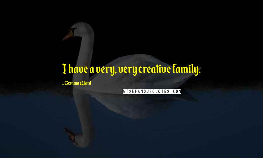 Gemma Ward Quotes: I have a very, very creative family.
