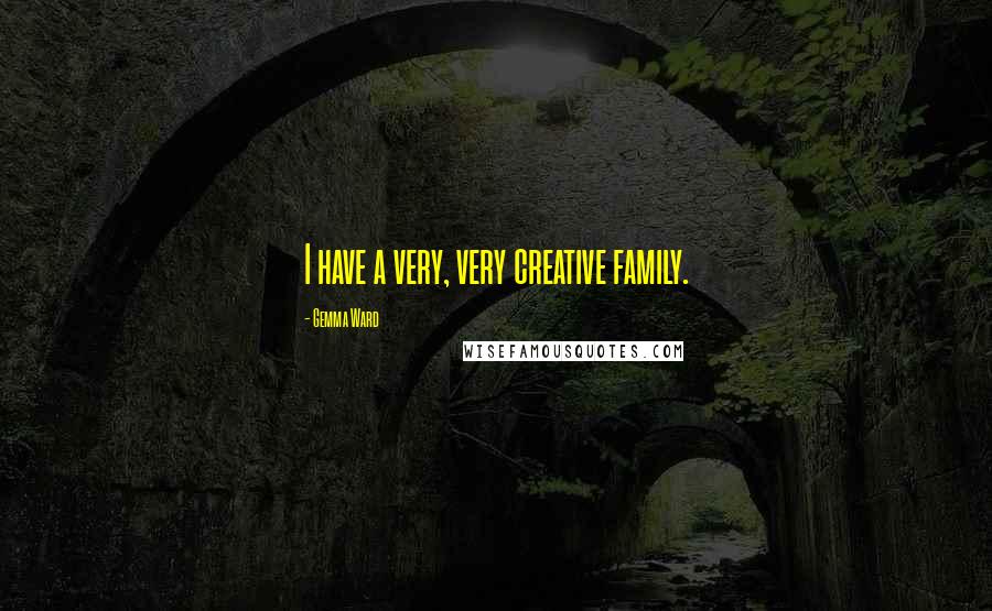 Gemma Ward Quotes: I have a very, very creative family.