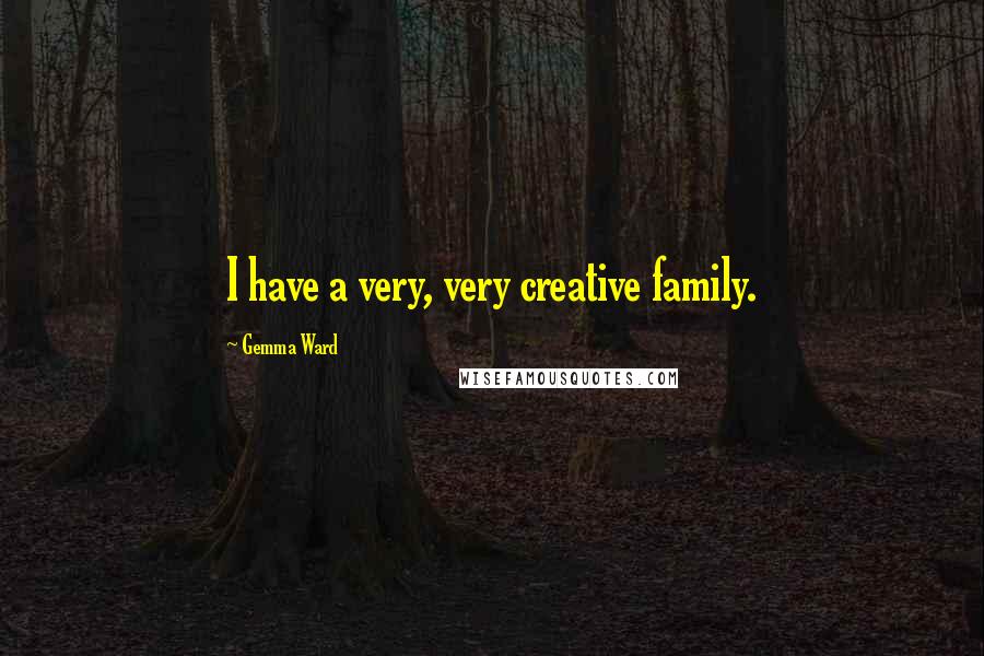 Gemma Ward Quotes: I have a very, very creative family.