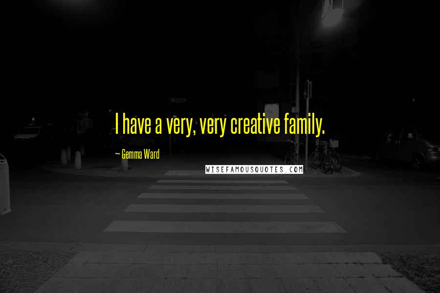 Gemma Ward Quotes: I have a very, very creative family.