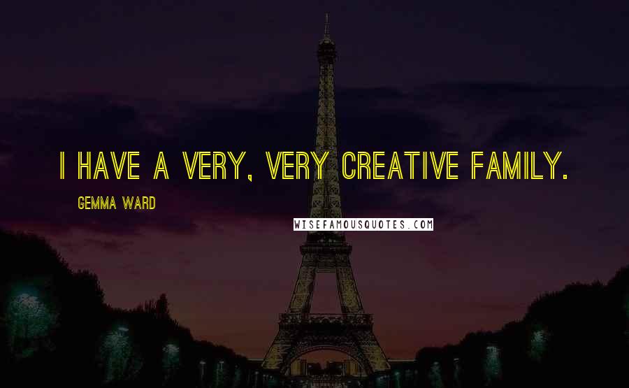 Gemma Ward Quotes: I have a very, very creative family.