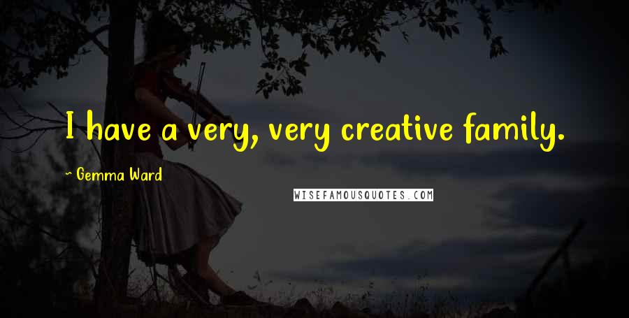 Gemma Ward Quotes: I have a very, very creative family.