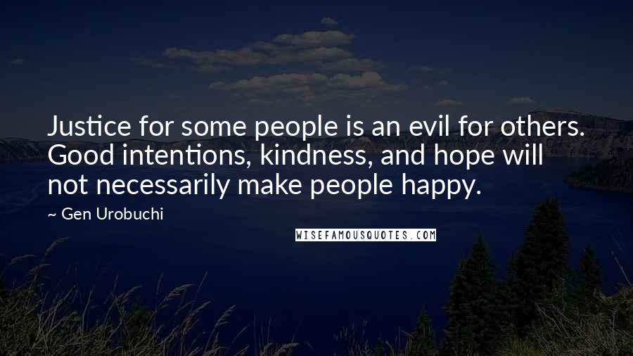 Gen Urobuchi Quotes: Justice for some people is an evil for others. Good intentions, kindness, and hope will not necessarily make people happy.