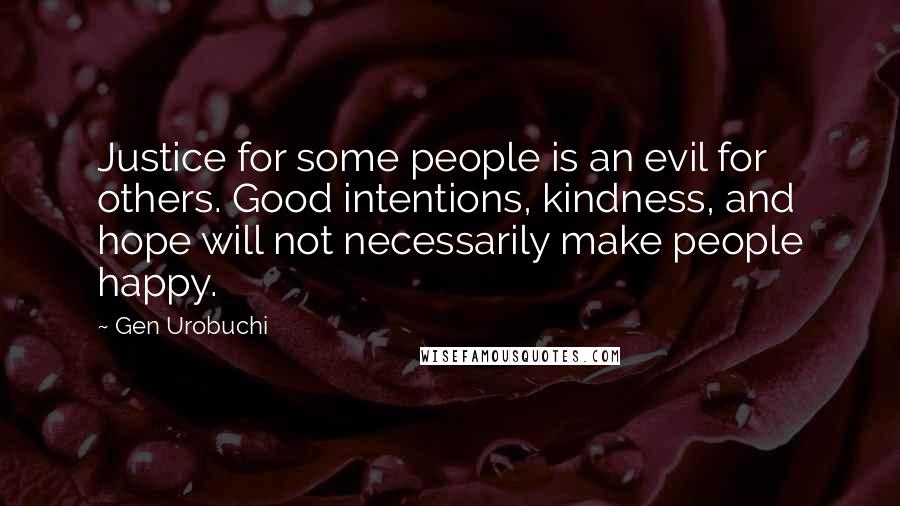 Gen Urobuchi Quotes: Justice for some people is an evil for others. Good intentions, kindness, and hope will not necessarily make people happy.