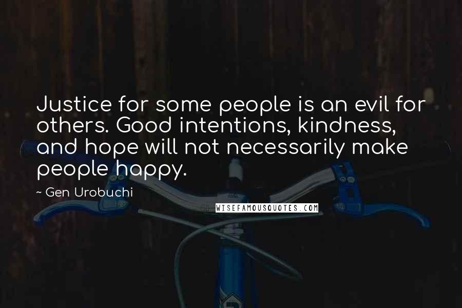 Gen Urobuchi Quotes: Justice for some people is an evil for others. Good intentions, kindness, and hope will not necessarily make people happy.