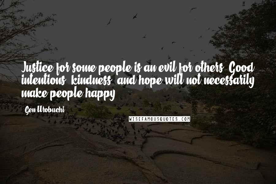 Gen Urobuchi Quotes: Justice for some people is an evil for others. Good intentions, kindness, and hope will not necessarily make people happy.