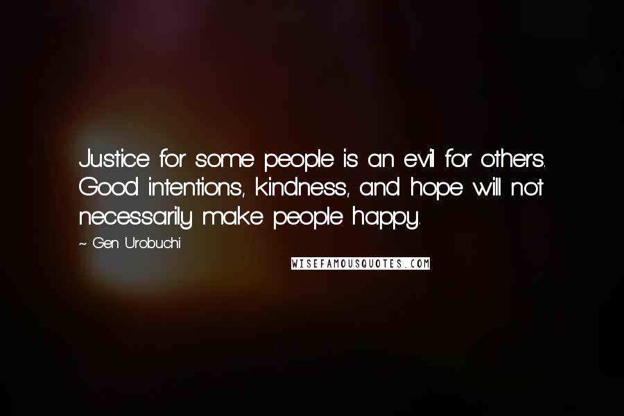 Gen Urobuchi Quotes: Justice for some people is an evil for others. Good intentions, kindness, and hope will not necessarily make people happy.