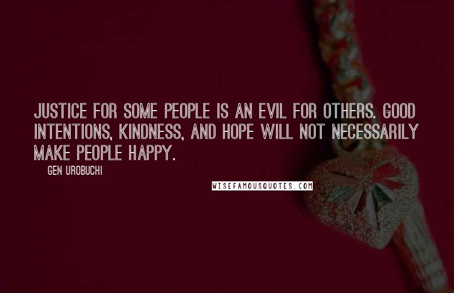 Gen Urobuchi Quotes: Justice for some people is an evil for others. Good intentions, kindness, and hope will not necessarily make people happy.