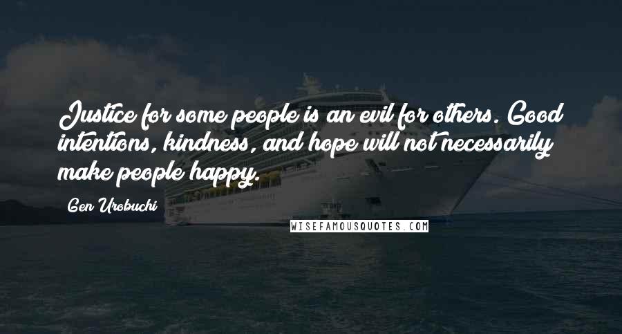 Gen Urobuchi Quotes: Justice for some people is an evil for others. Good intentions, kindness, and hope will not necessarily make people happy.