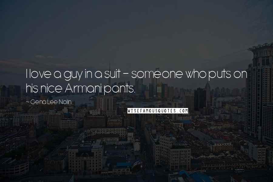 Gena Lee Nolin Quotes: I love a guy in a suit - someone who puts on his nice Armani pants.