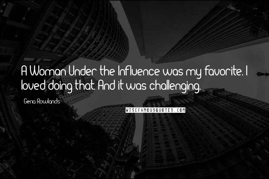 Gena Rowlands Quotes: A Woman Under the Influence was my favorite. I loved doing that. And it was challenging.