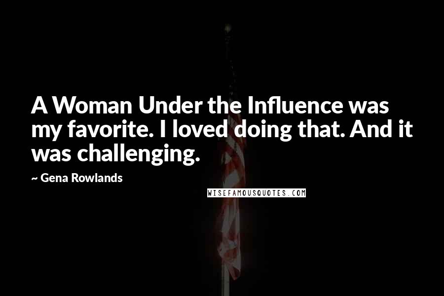 Gena Rowlands Quotes: A Woman Under the Influence was my favorite. I loved doing that. And it was challenging.