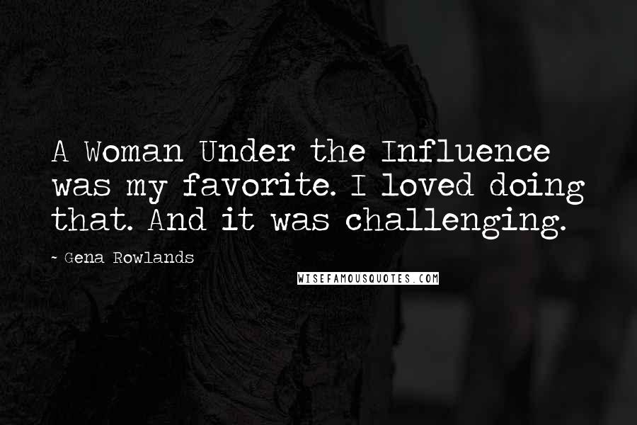 Gena Rowlands Quotes: A Woman Under the Influence was my favorite. I loved doing that. And it was challenging.