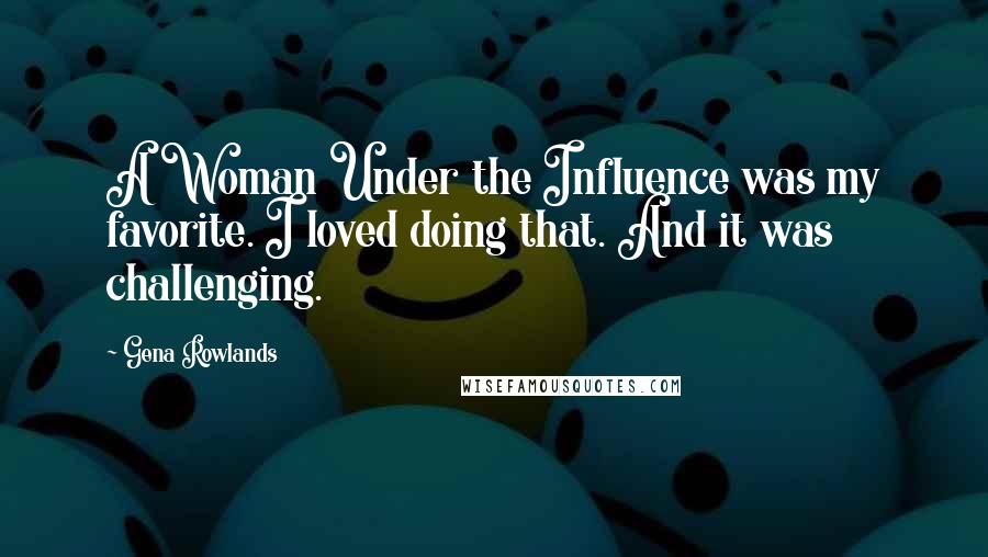 Gena Rowlands Quotes: A Woman Under the Influence was my favorite. I loved doing that. And it was challenging.