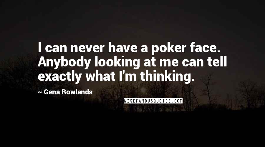 Gena Rowlands Quotes: I can never have a poker face. Anybody looking at me can tell exactly what I'm thinking.