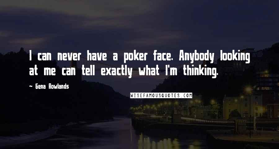 Gena Rowlands Quotes: I can never have a poker face. Anybody looking at me can tell exactly what I'm thinking.