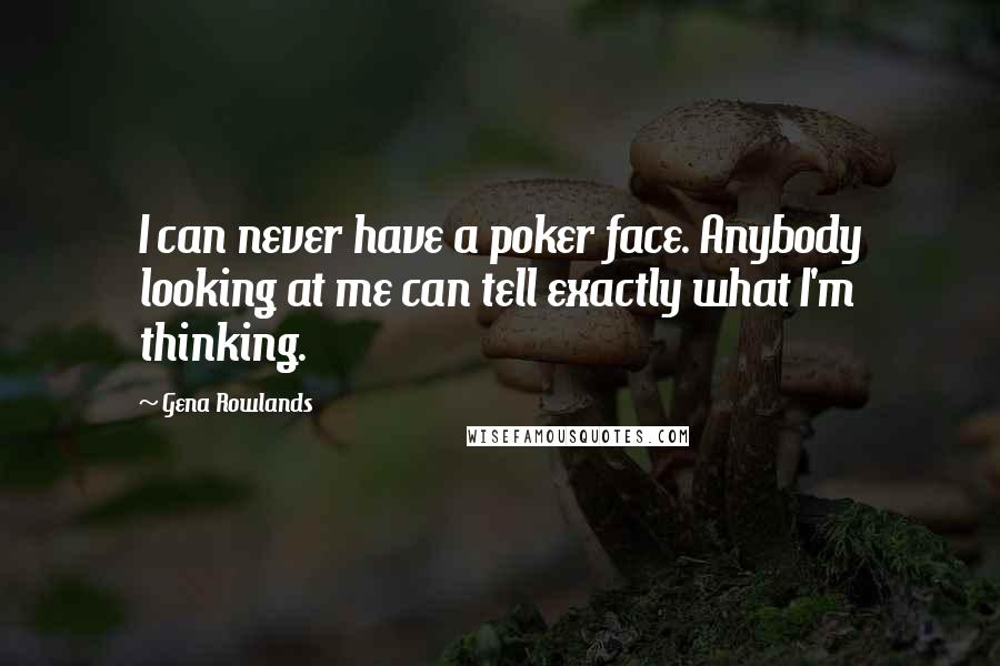 Gena Rowlands Quotes: I can never have a poker face. Anybody looking at me can tell exactly what I'm thinking.