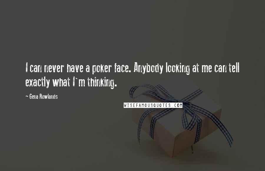 Gena Rowlands Quotes: I can never have a poker face. Anybody looking at me can tell exactly what I'm thinking.