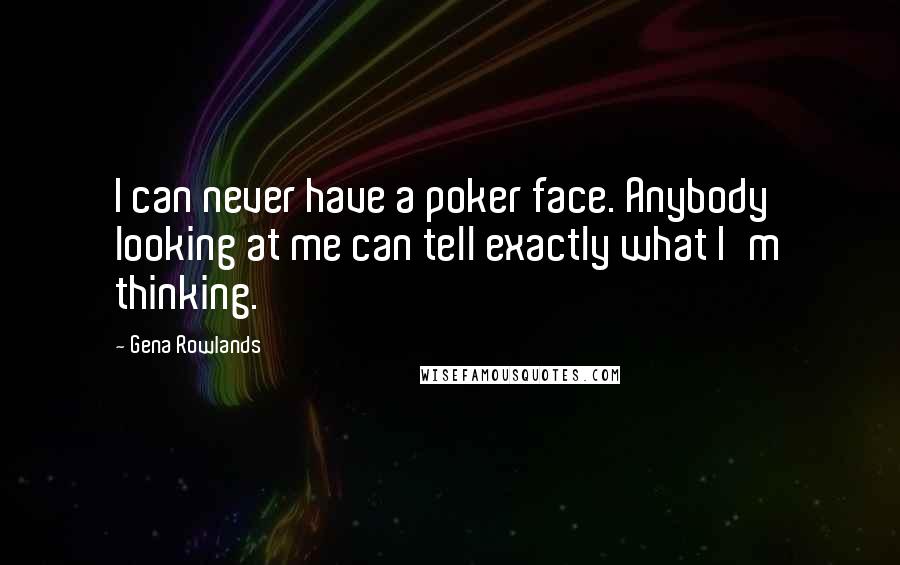 Gena Rowlands Quotes: I can never have a poker face. Anybody looking at me can tell exactly what I'm thinking.