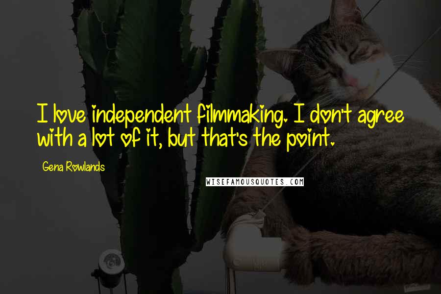 Gena Rowlands Quotes: I love independent filmmaking. I don't agree with a lot of it, but that's the point.