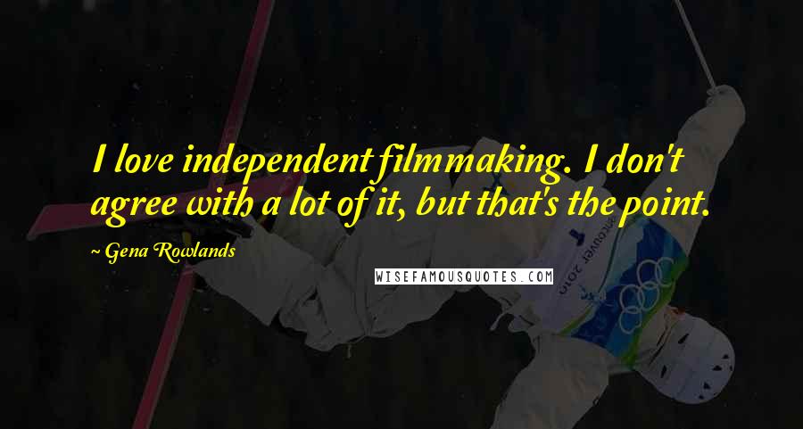 Gena Rowlands Quotes: I love independent filmmaking. I don't agree with a lot of it, but that's the point.
