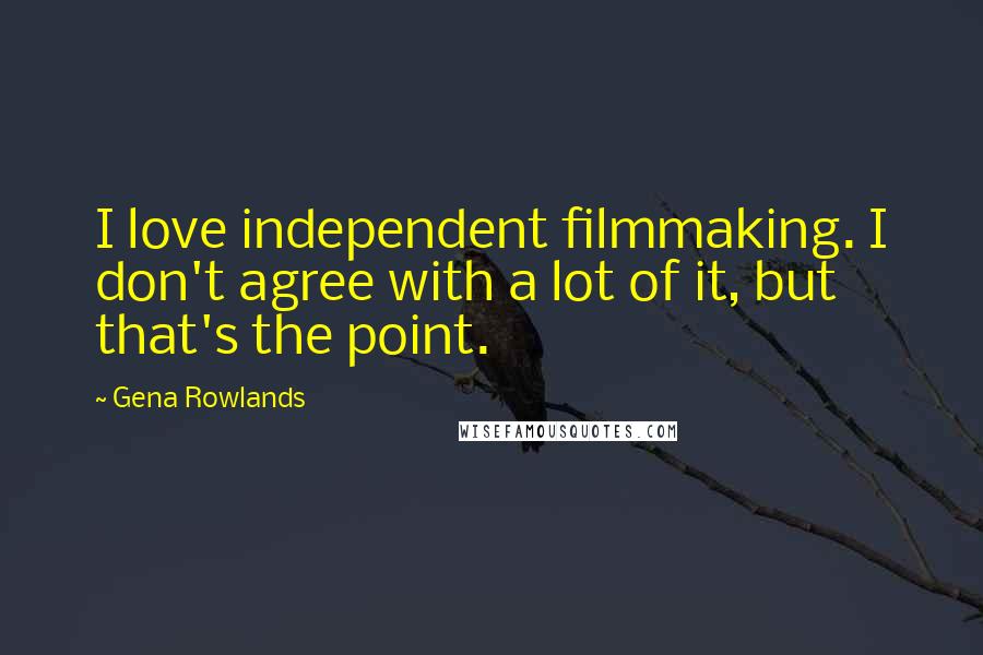 Gena Rowlands Quotes: I love independent filmmaking. I don't agree with a lot of it, but that's the point.