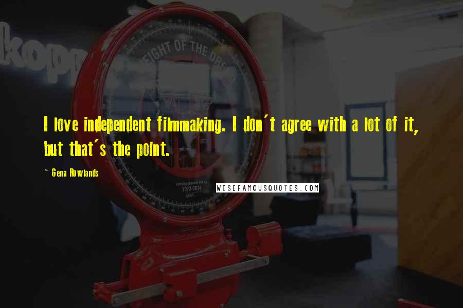 Gena Rowlands Quotes: I love independent filmmaking. I don't agree with a lot of it, but that's the point.