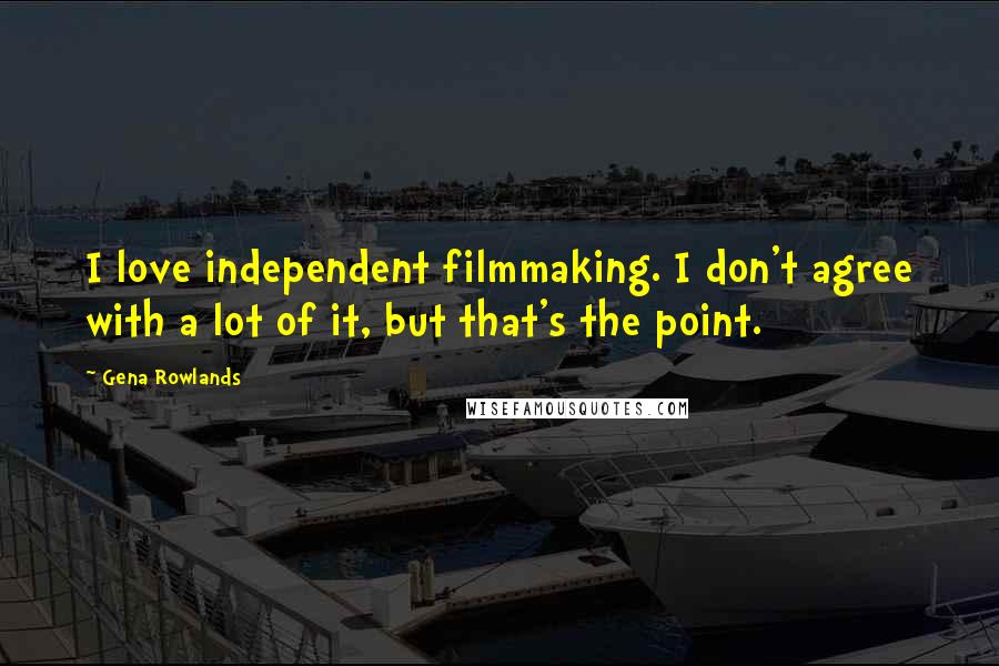 Gena Rowlands Quotes: I love independent filmmaking. I don't agree with a lot of it, but that's the point.
