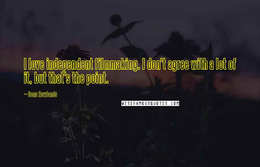 Gena Rowlands Quotes: I love independent filmmaking. I don't agree with a lot of it, but that's the point.