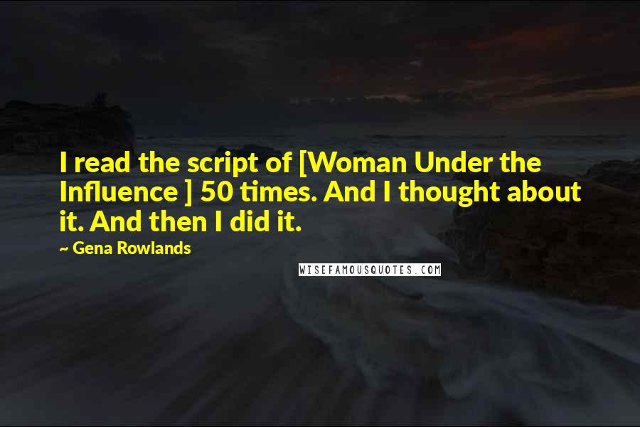 Gena Rowlands Quotes: I read the script of [Woman Under the Influence ] 50 times. And I thought about it. And then I did it.